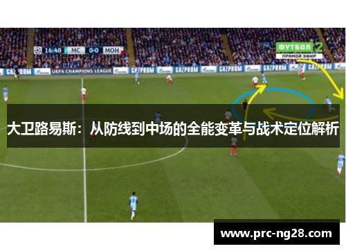 大卫路易斯：从防线到中场的全能变革与战术定位解析