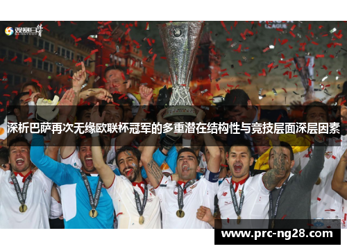 深析巴萨再次无缘欧联杯冠军的多重潜在结构性与竞技层面深层因素