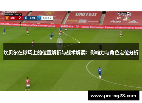 坎贝尔在球场上的位置解析与战术解读：影响力与角色定位分析