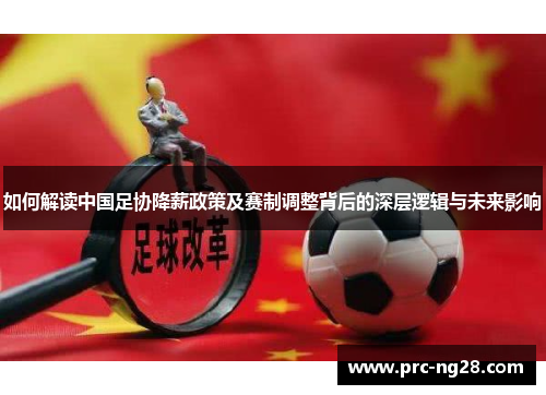 如何解读中国足协降薪政策及赛制调整背后的深层逻辑与未来影响