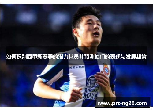 如何识别西甲新赛季的潜力球员并预测他们的表现与发展趋势