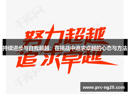 持续进步与自我超越:在挑战中追求卓越的心态与方法 持续进步与自我超越:在挑战中追求卓越的心态与方法
