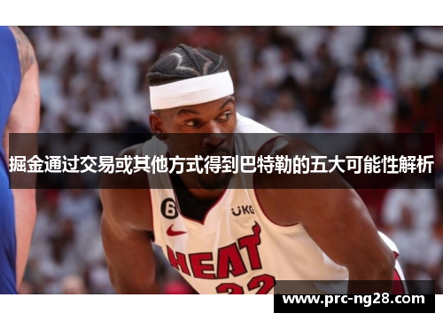 掘金通过交易或其他方式得到巴特勒的五大可能性解析 掘金通过交易或其他方式得到巴特勒的五大可能性解析