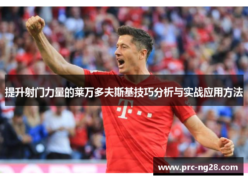 提升射门力量的莱万多夫斯基技巧分析与实战应用方法