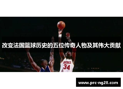 改变法国篮球历史的五位传奇人物及其伟大贡献