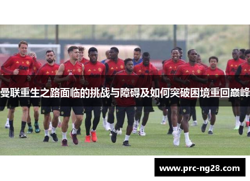 曼联重生之路面临的挑战与障碍及如何突破困境重回巅峰