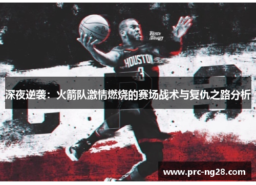 深夜逆袭：火箭队激情燃烧的赛场战术与复仇之路分析