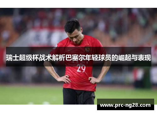 瑞士超级杯战术解析巴塞尔年轻球员的崛起与表现