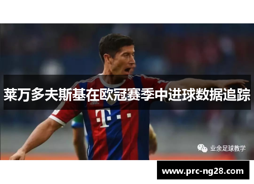 莱万多夫斯基在欧冠赛季中进球数据追踪