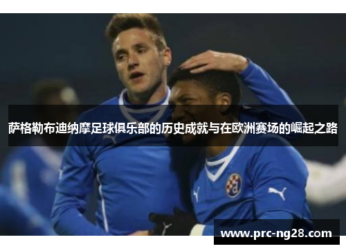 萨格勒布迪纳摩足球俱乐部的历史成就与在欧洲赛场的崛起之路