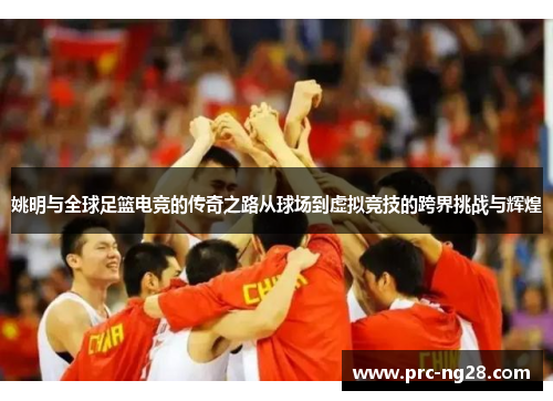 姚明与全球足篮电竞的传奇之路从球场到虚拟竞技的跨界挑战与辉煌 姚明与全球足篮电竞的传奇之路从球场到虚拟竞技的跨界挑战与辉煌