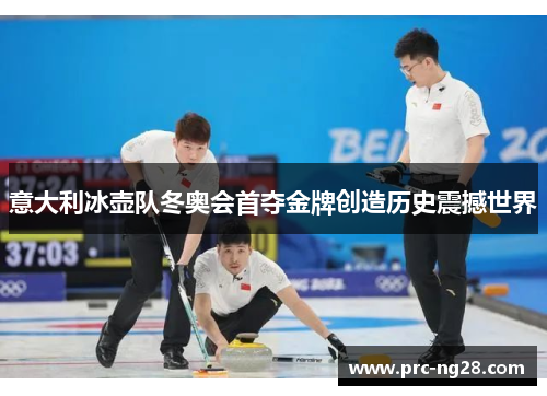 意大利冰壶队冬奥会首夺金牌创造历史震撼世界