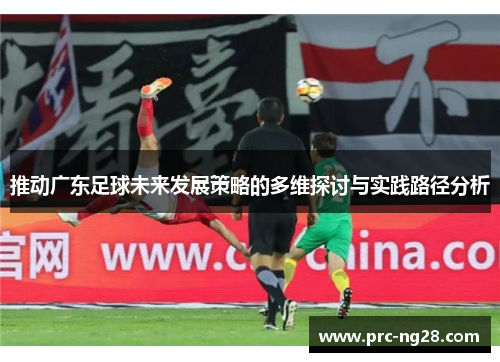 推动广东足球未来发展策略的多维探讨与实践路径分析