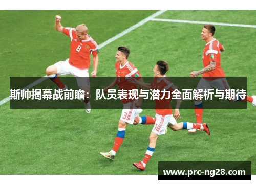 斯帅揭幕战前瞻：队员表现与潜力全面解析与期待