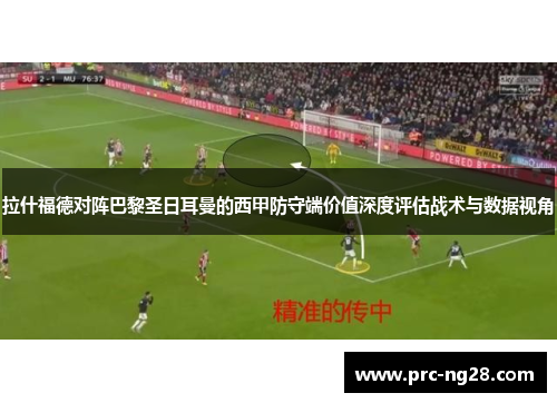 拉什福德对阵巴黎圣日耳曼的西甲防守端价值深度评估战术与数据视角 拉什福德对阵巴黎圣日耳曼的西甲防守端价值深度评估战术与数据视角