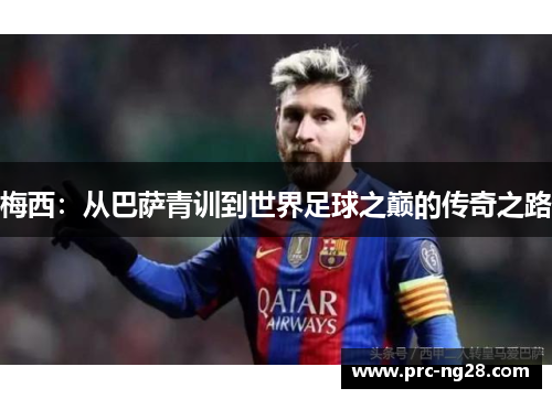 梅西：从巴萨青训到世界足球之巅的传奇之路