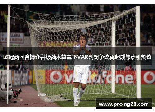 欧冠两回合博弈升级战术较量下VAR判罚争议再起成焦点引热议