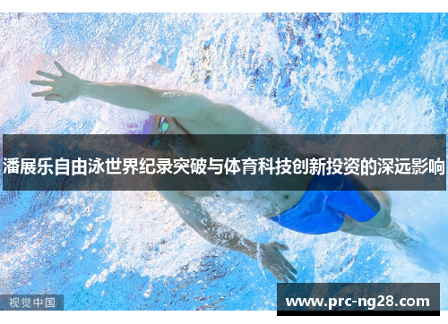 潘展乐自由泳世界纪录突破与体育科技创新投资的深远影响