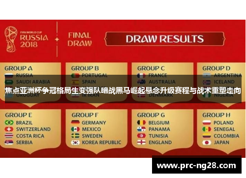 焦点亚洲杯争冠格局生变强队暗战黑马崛起悬念升级赛程与战术重塑走向