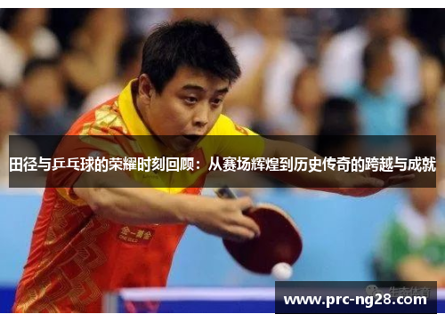 田径与乒乓球的荣耀时刻回顾：从赛场辉煌到历史传奇的跨越与成就