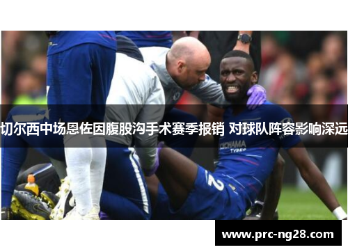 切尔西中场恩佐因腹股沟手术赛季报销 对球队阵容影响深远