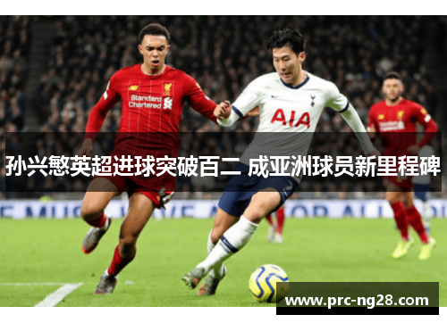 孙兴慜英超进球突破百二 成亚洲球员新里程碑 孙兴慜英超进球突破百二 成亚洲球员新里程碑