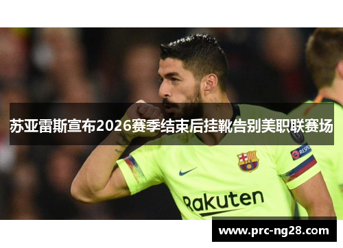 苏亚雷斯宣布2026赛季结束后挂靴告别美职联赛场