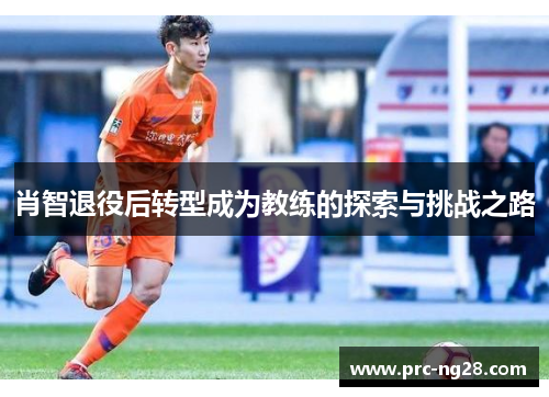 肖智退役后转型成为教练的探索与挑战之路