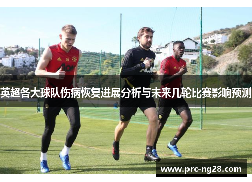英超各大球队伤病恢复进展分析与未来几轮比赛影响预测