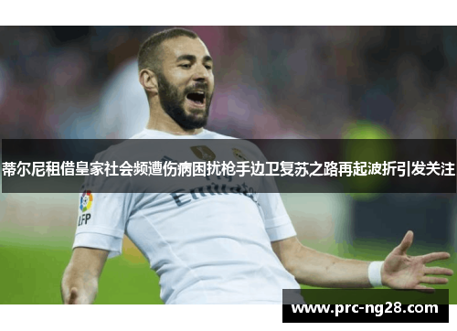 蒂尔尼租借皇家社会频遭伤病困扰枪手边卫复苏之路再起波折引发关注 蒂尔尼租借皇家社会频遭伤病困扰枪手边卫复苏之路再起波折引发关注