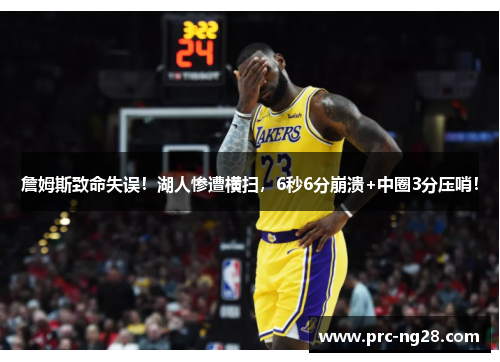 詹姆斯致命失误!湖人惨遭横扫,6秒6分崩溃+中圈3分压哨! 詹姆斯致命失误!湖人惨遭横扫,6秒6分崩溃+中圈3分压哨!