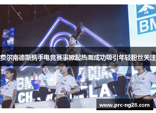 费尔南德斯携手电竞赛事掀起热潮成功吸引年轻粉丝关注 费尔南德斯携手电竞赛事掀起热潮成功吸引年轻粉丝关注