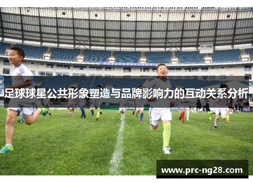 足球球星公共形象塑造与品牌影响力的互动关系分析 足球球星公共形象塑造与品牌影响力的互动关系分析