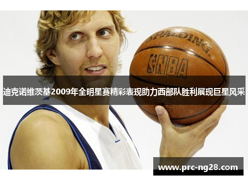 迪克诺维茨基2009年全明星赛精彩表现助力西部队胜利展现巨星风采