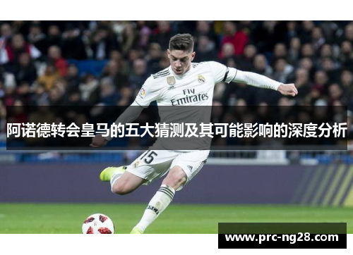 阿诺德转会皇马的五大猜测及其可能影响的深度分析 阿诺德转会皇马的五大猜测及其可能影响的深度分析