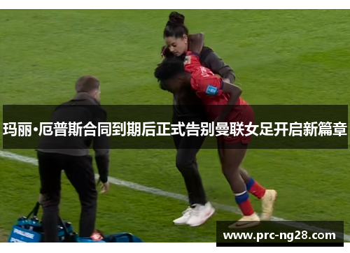 玛丽·厄普斯合同到期后正式告别曼联女足开启新篇章